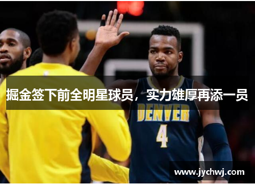 掘金签下前全明星球员，实力雄厚再添一员