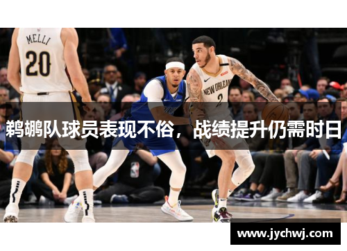 鹈鹕队球员表现不俗，战绩提升仍需时日