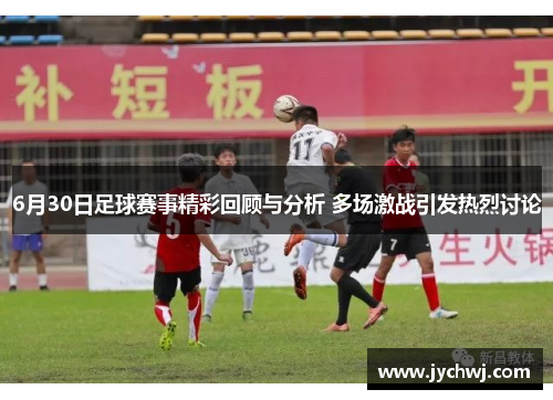 6月30日足球赛事精彩回顾与分析 多场激战引发热烈讨论
