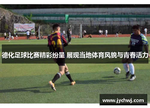 德化足球比赛精彩纷呈 展现当地体育风貌与青春活力