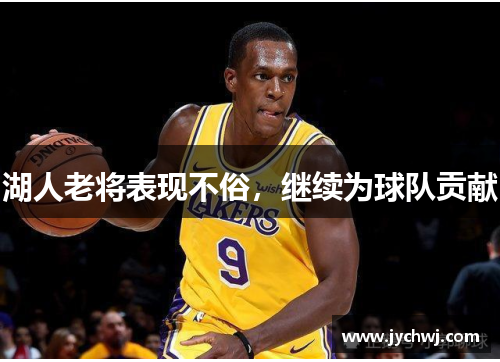 湖人老将表现不俗，继续为球队贡献