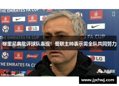 穆里尼奥批评球队表现！曼联主帅表示需全队共同努力