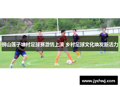 狮山莲子塘村足球赛激情上演 乡村足球文化焕发新活力