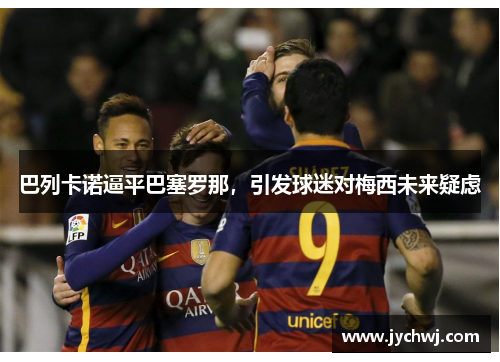 巴列卡诺逼平巴塞罗那，引发球迷对梅西未来疑虑