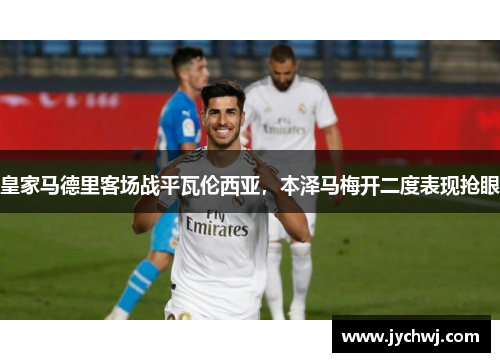 皇家马德里客场战平瓦伦西亚，本泽马梅开二度表现抢眼