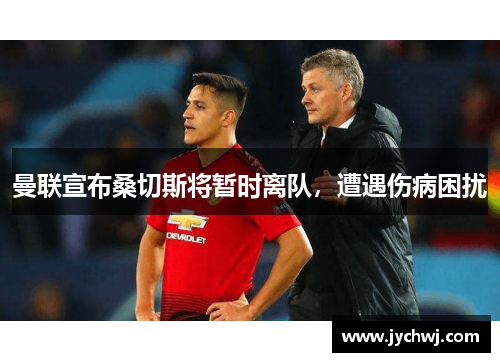 曼联宣布桑切斯将暂时离队，遭遇伤病困扰