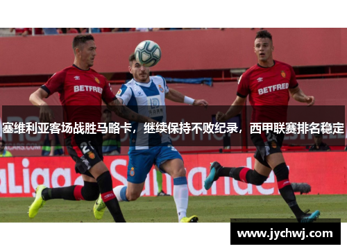 塞维利亚客场战胜马略卡，继续保持不败纪录，西甲联赛排名稳定