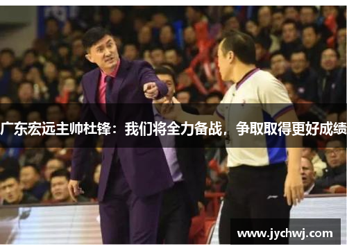 广东宏远主帅杜锋：我们将全力备战，争取取得更好成绩