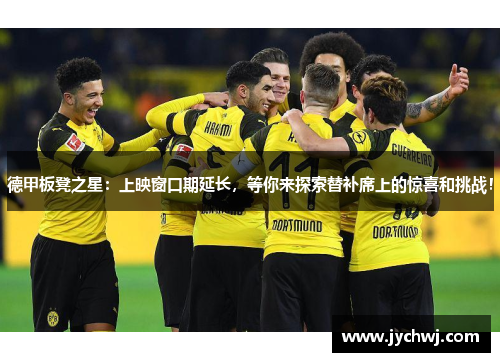 德甲板凳之星：上映窗口期延长，等你来探索替补席上的惊喜和挑战！