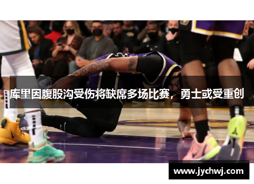 库里因腹股沟受伤将缺席多场比赛，勇士或受重创
