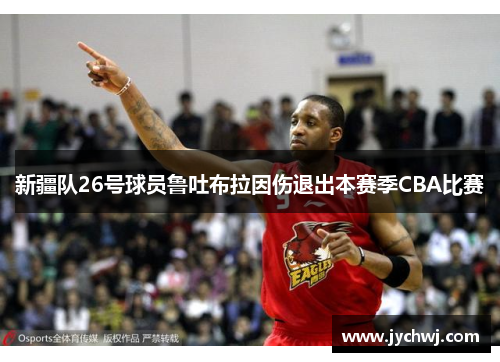 新疆队26号球员鲁吐布拉因伤退出本赛季CBA比赛