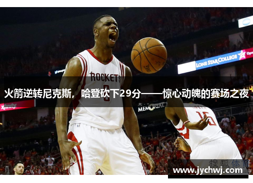 火箭逆转尼克斯，哈登砍下29分——惊心动魄的赛场之夜