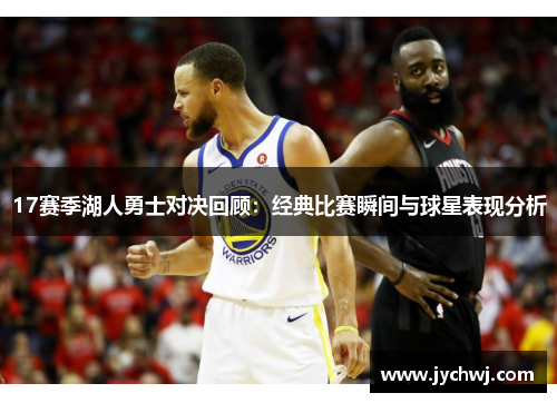 17赛季湖人勇士对决回顾：经典比赛瞬间与球星表现分析