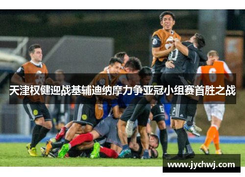 天津权健迎战基辅迪纳摩力争亚冠小组赛首胜之战