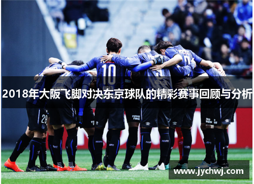 2018年大阪飞脚对决东京球队的精彩赛事回顾与分析