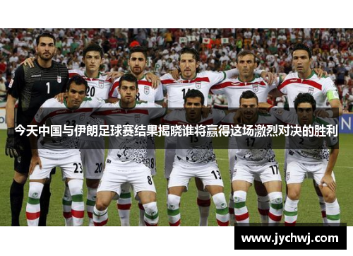 今天中国与伊朗足球赛结果揭晓谁将赢得这场激烈对决的胜利