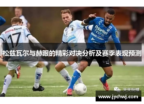 松兹瓦尔与赫跟的精彩对决分析及赛季表现预测