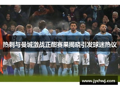 热刺与曼城激战正酣赛果揭晓引发球迷热议