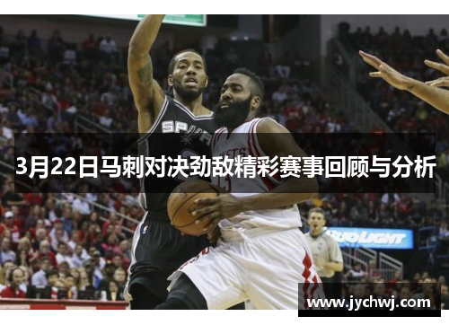 3月22日马刺对决劲敌精彩赛事回顾与分析